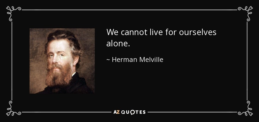We cannot live for ourselves alone. - Herman Melville