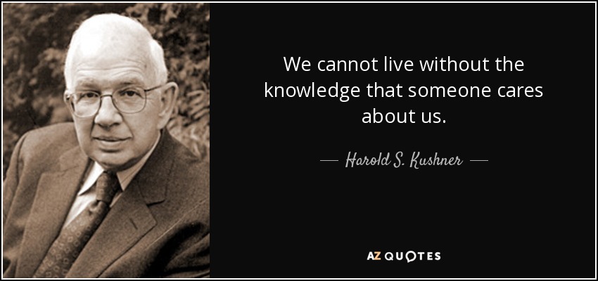 We cannot live without the knowledge that someone cares about us. - Harold S. Kushner
