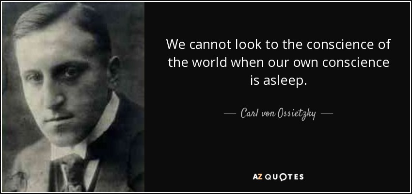 We cannot look to the conscience of the world when our own conscience is asleep. - Carl von Ossietzky