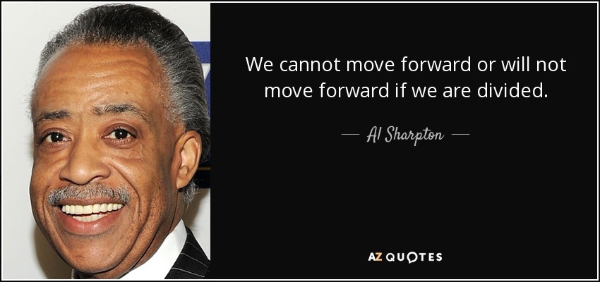 We cannot move forward or will not move forward if we are divided. - Al Sharpton