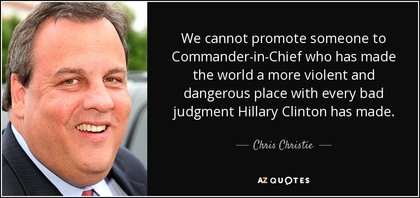 We cannot promote someone to Commander-in-Chief who has made the world a more violent and dangerous place with every bad judgment Hillary Clinton has made. - Chris Christie