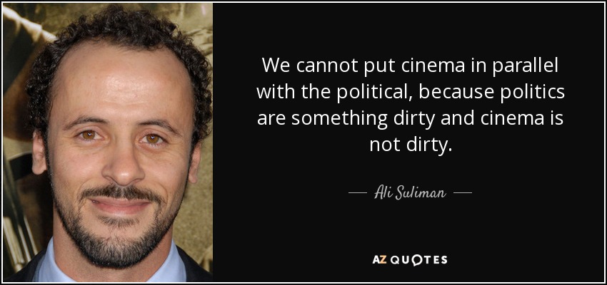 We cannot put cinema in parallel with the political, because politics are something dirty and cinema is not dirty. - Ali Suliman