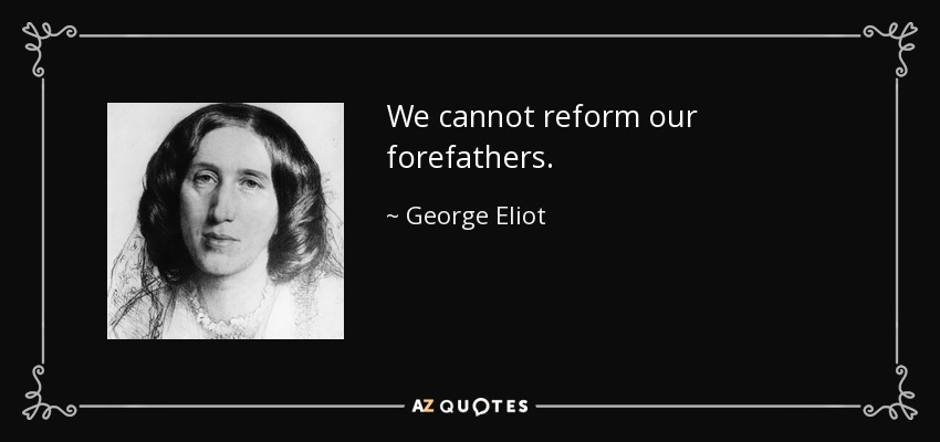 We cannot reform our forefathers. - George Eliot