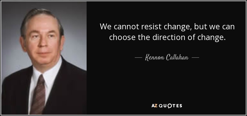 We cannot resist change, but we can choose the direction of change. - Kennon Callahan