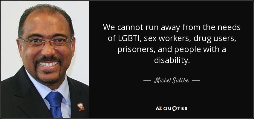 We cannot run away from the needs of LGBTI, sex workers, drug users, prisoners, and people with a disability. - Michel Sidibe