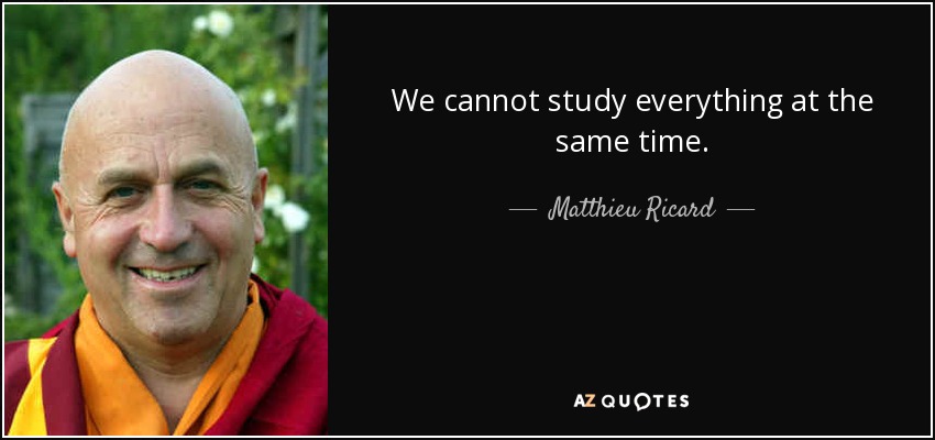We cannot study everything at the same time. - Matthieu Ricard