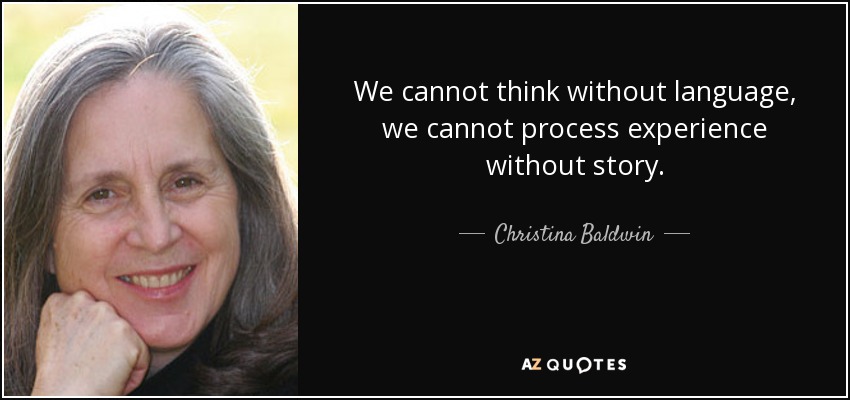 We cannot think without language, we cannot process experience without story. - Christina Baldwin