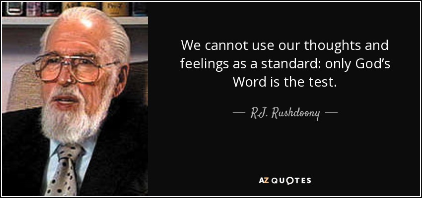 We cannot use our thoughts and feelings as a standard: only God’s Word is the test. - R.J. Rushdoony