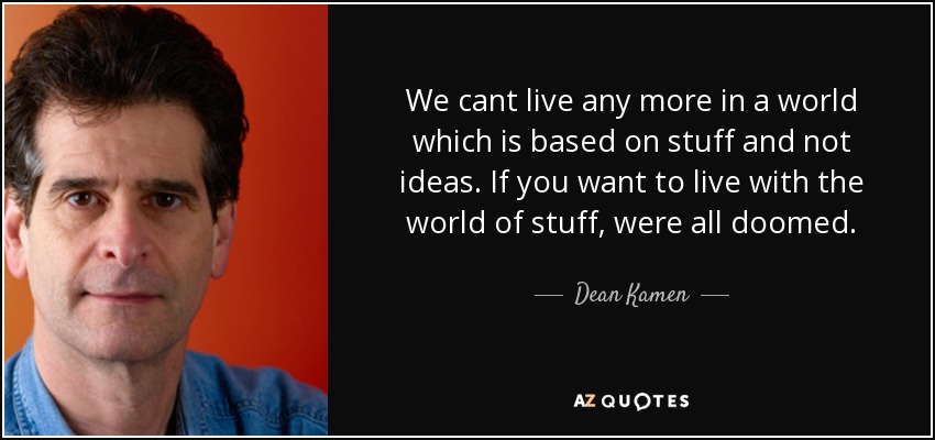 We cant live any more in a world which is based on stuff and not ideas. If you want to live with the world of stuff, were all doomed. - Dean Kamen