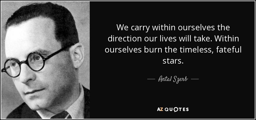 We carry within ourselves the direction our lives will take. Within ourselves burn the timeless, fateful stars. - Antal Szerb