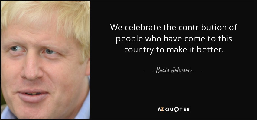 We celebrate the contribution of people who have come to this country to make it better. - Boris Johnson