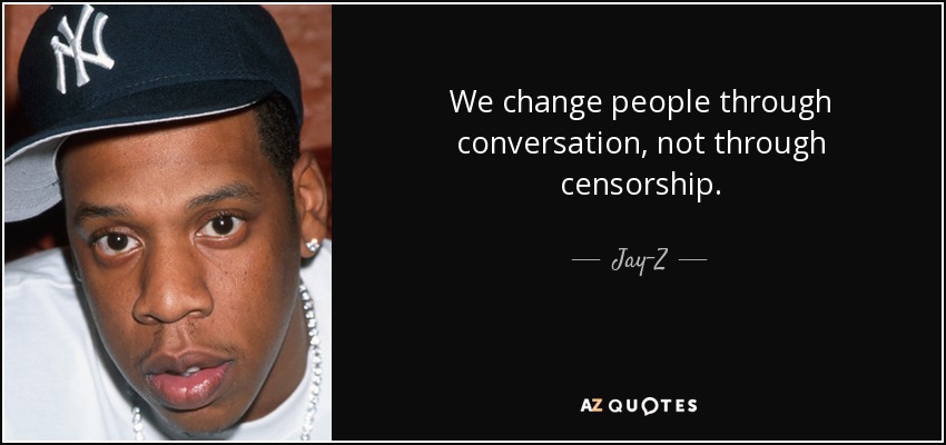 We change people through conversation, not through censorship. - Jay-Z