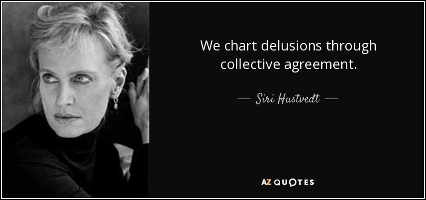 We chart delusions through collective agreement. - Siri Hustvedt