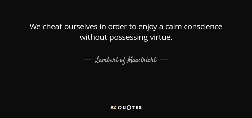 We cheat ourselves in order to enjoy a calm conscience without possessing virtue. - Lambert of Maastricht