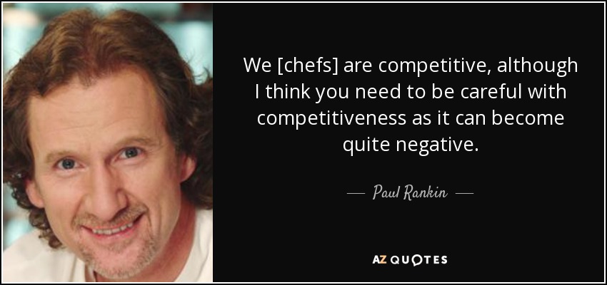 We [chefs] are competitive, although I think you need to be careful with competitiveness as it can become quite negative. - Paul Rankin
