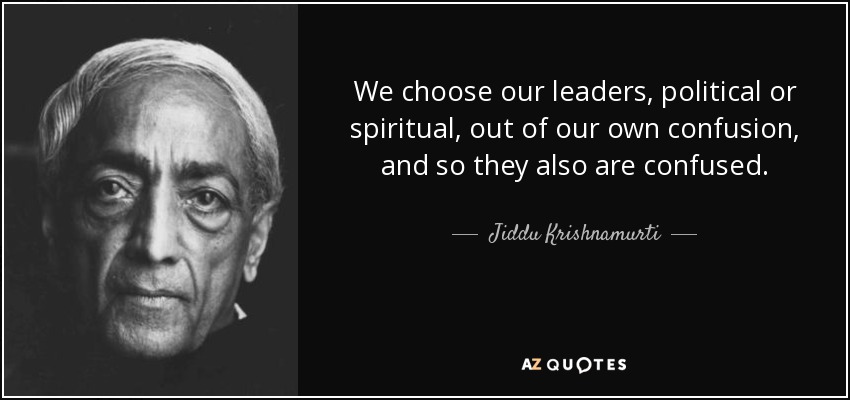 We choose our leaders, political or spiritual, out of our own confusion, and so they also are confused. - Jiddu Krishnamurti