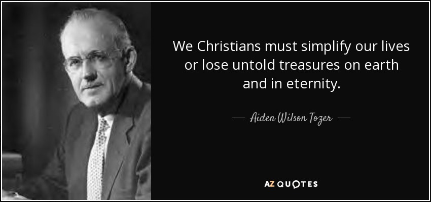We Christians must simplify our lives or lose untold treasures on earth and in eternity. - Aiden Wilson Tozer