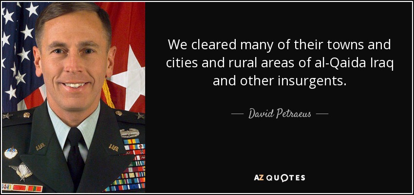 We cleared many of their towns and cities and rural areas of al-Qaida Iraq and other insurgents. - David Petraeus
