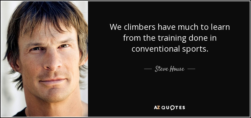 We climbers have much to learn from the training done in conventional sports. - Steve House