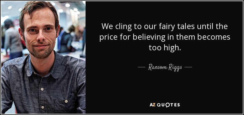 We cling to our fairy tales until the price for believing in them becomes too high. - Ransom Riggs