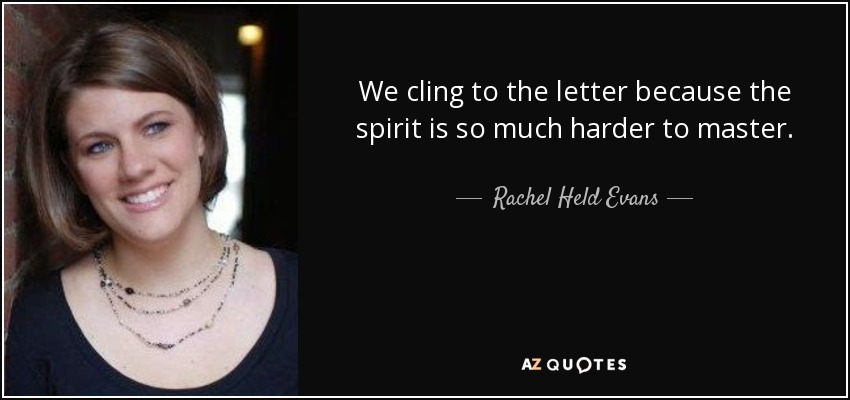 We cling to the letter because the spirit is so much harder to master. - Rachel Held Evans