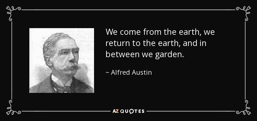 We come from the earth, we return to the earth, and in between we garden. - Alfred Austin