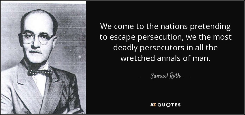 We come to the nations pretending to escape persecution, we the most deadly persecutors in all the wretched annals of man. - Samuel Roth