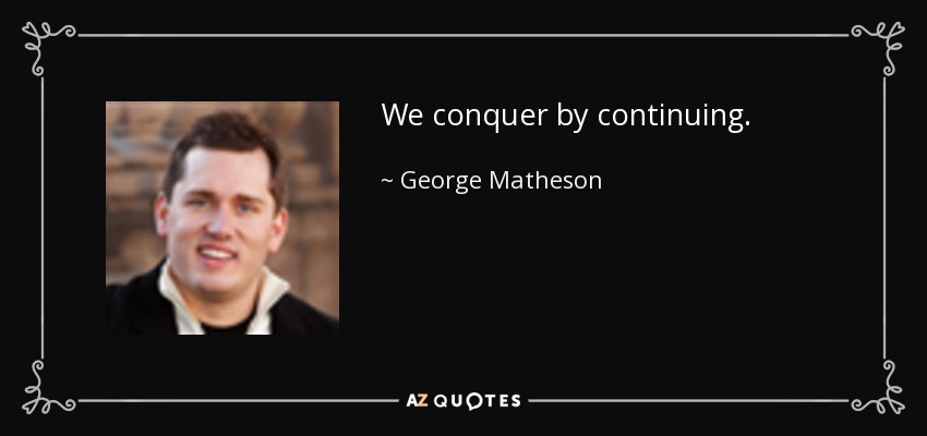 We conquer by continuing. - George Matheson