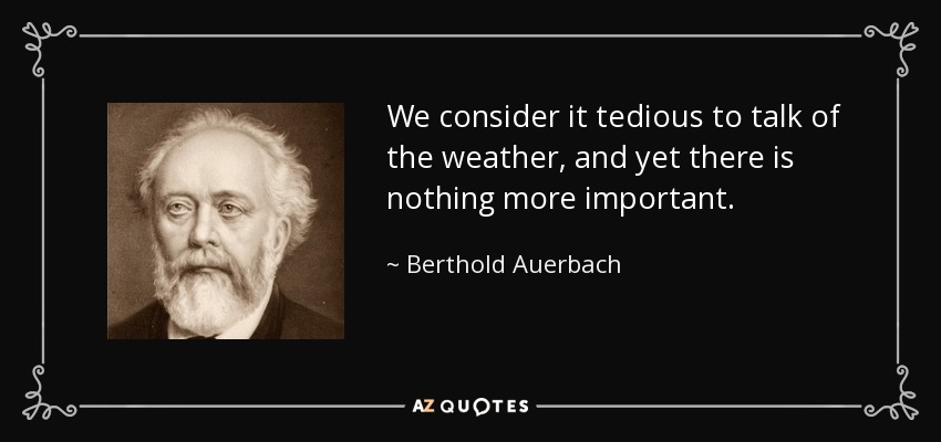 We consider it tedious to talk of the weather, and yet there is nothing more important. - Berthold Auerbach