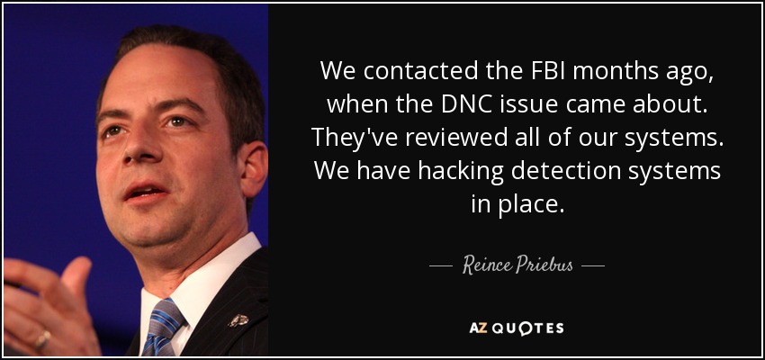 We contacted the FBI months ago, when the DNC issue came about. They've reviewed all of our systems. We have hacking detection systems in place. - Reince Priebus