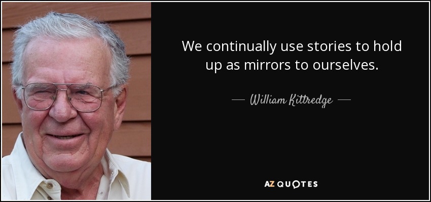 We continually use stories to hold up as mirrors to ourselves. - William Kittredge