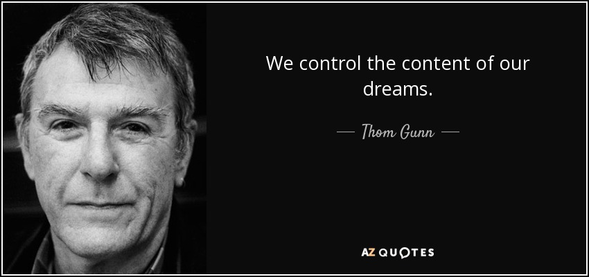We control the content of our dreams. - Thom Gunn