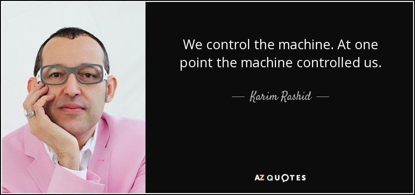 We control the machine. At one point the machine controlled us. - Karim Rashid