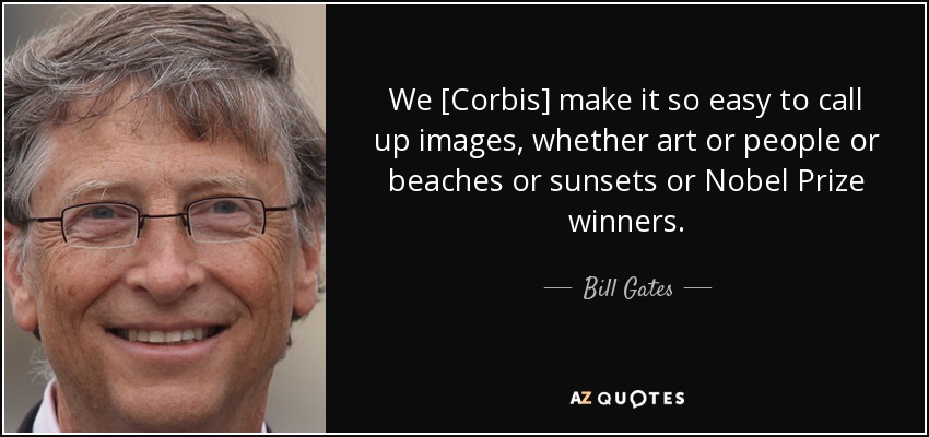 We [Corbis] make it so easy to call up images, whether art or people or beaches or sunsets or Nobel Prize winners. - Bill Gates