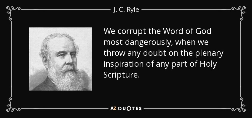 We corrupt the Word of God most dangerously, when we throw any doubt on the plenary inspiration of any part of Holy Scripture. - J. C. Ryle