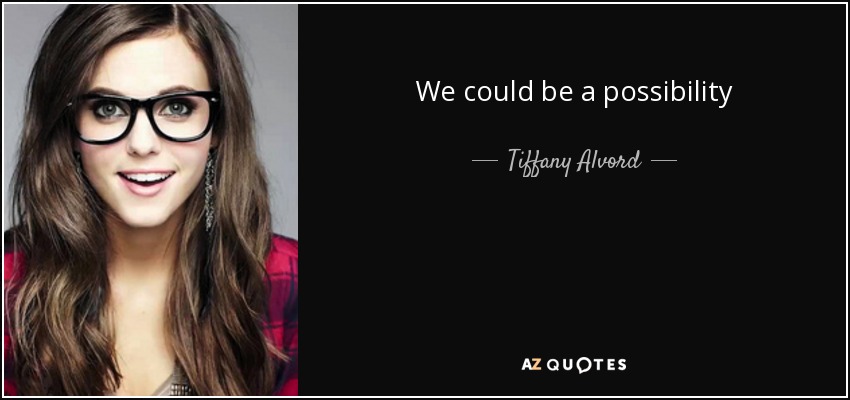 We could be a possibility - Tiffany Alvord