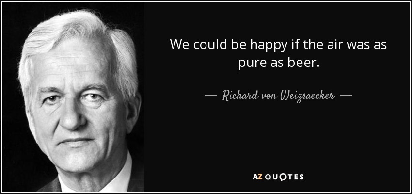 We could be happy if the air was as pure as beer. - Richard von Weizsaecker