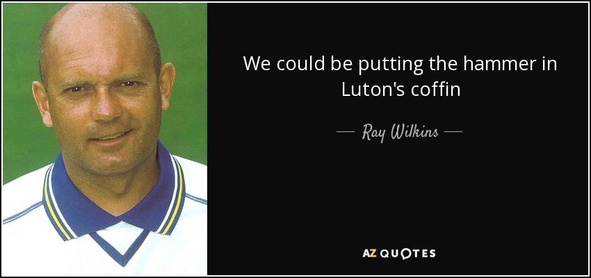 We could be putting the hammer in Luton's coffin - Ray Wilkins