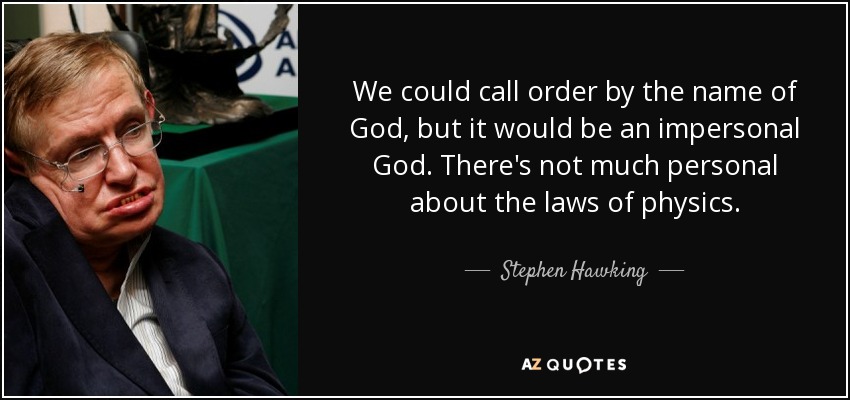 We could call order by the name of God, but it would be an impersonal God. There's not much personal about the laws of physics. - Stephen Hawking