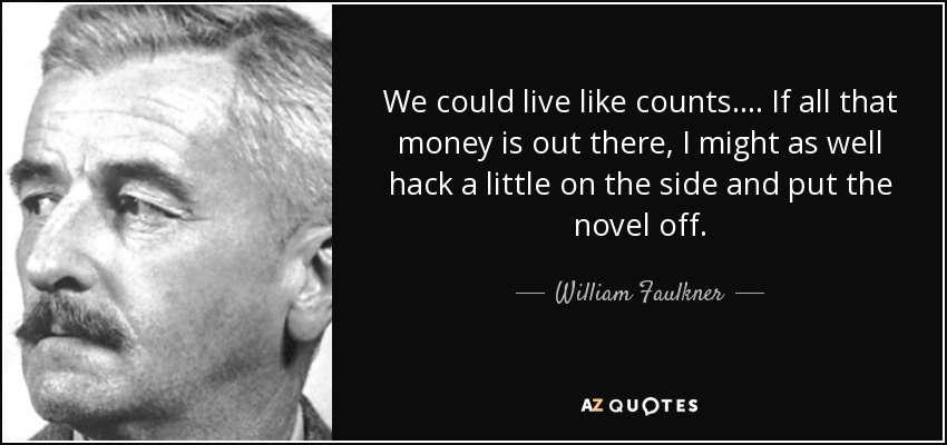 We could live like counts. ... If all that money is out there, I might as well hack a little on the side and put the novel off. - William Faulkner