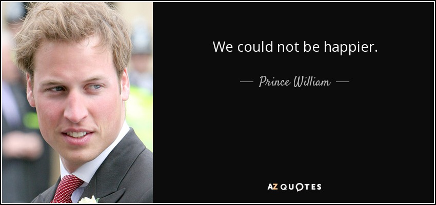 We could not be happier. - Prince William
