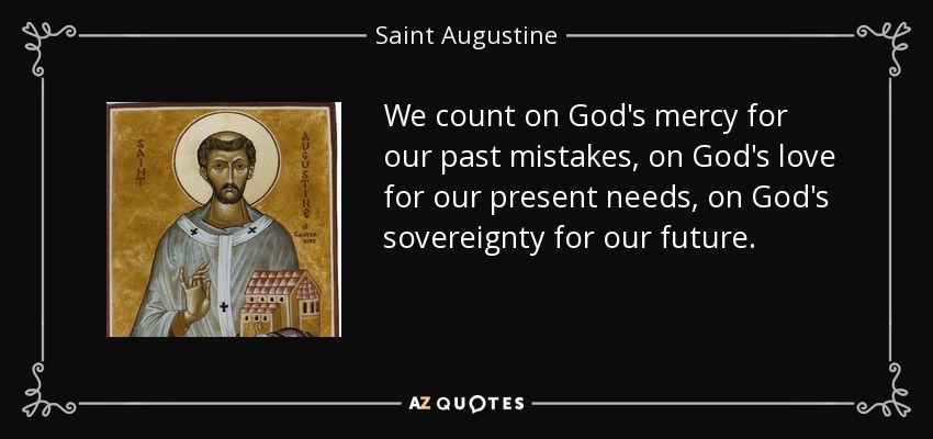 We count on God's mercy for our past mistakes, on God's love for our present needs, on God's sovereignty for our future. - Saint Augustine