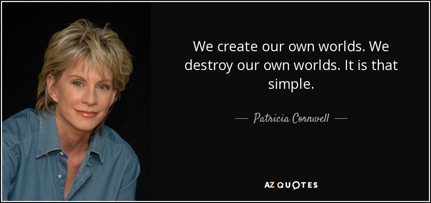 We create our own worlds. We destroy our own worlds. It is that simple. - Patricia Cornwell