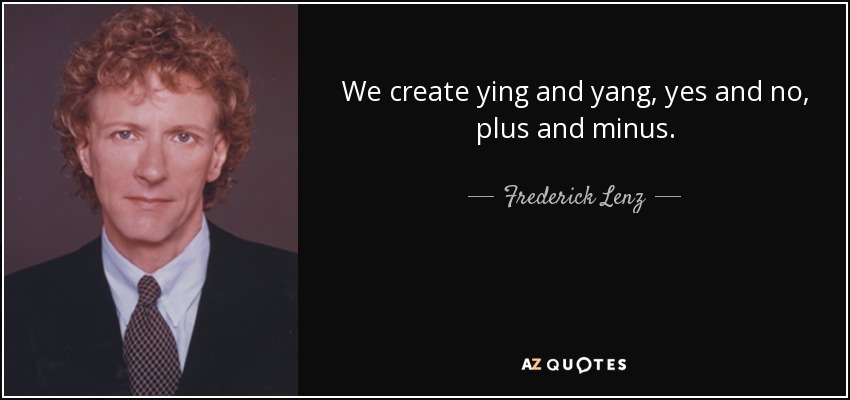 We create ying and yang, yes and no, plus and minus. - Frederick Lenz