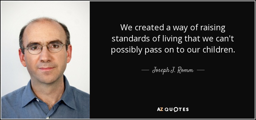 We created a way of raising standards of living that we can't possibly pass on to our children. - Joseph J. Romm