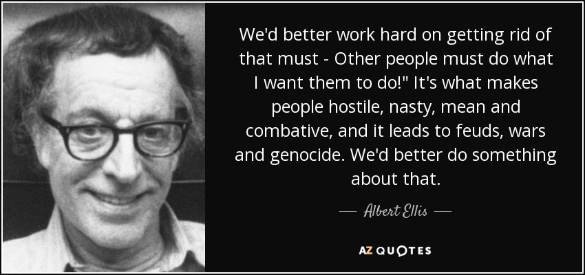 We'd better work hard on getting rid of that must - Other people must do what I want them to do!