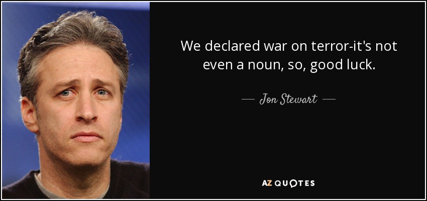 We declared war on terror-it's not even a noun, so, good luck. - Jon Stewart