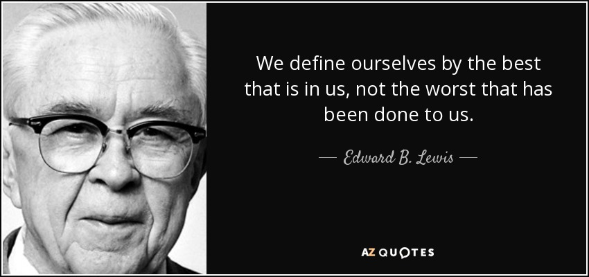 We define ourselves by the best that is in us, not the worst that has been done to us. - Edward B. Lewis