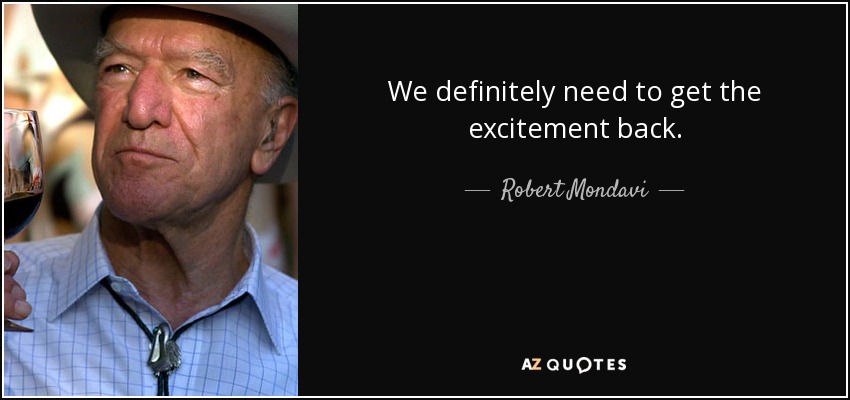 We definitely need to get the excitement back. - Robert Mondavi