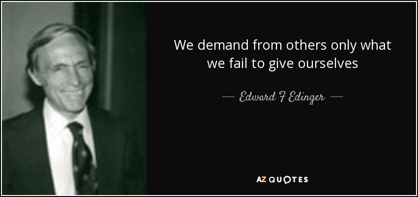 We demand from others only what we fail to give ourselves - Edward F Edinger